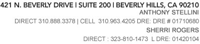 421 North Beverly Dr. Beverly Hills 90210 - Direct: 310.888.3378 - Cell: 310.963.4205